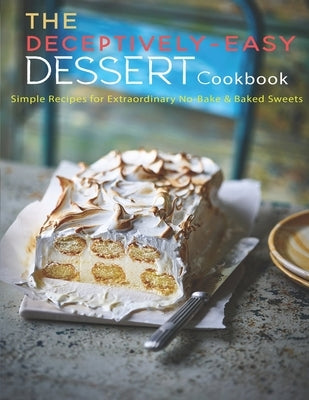 The Deceptively-Easy Dessert Cookbook: Simple Recipes for Extraodinary No-Bake & Baked Sweets by Sutton, Andy