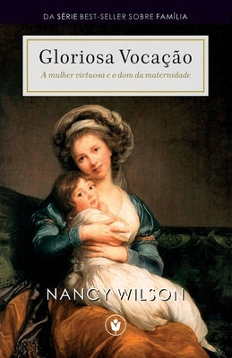 Gloriosa Vocação: A mulher virtuosa e o dom da maternidade by Wilson, Nancy