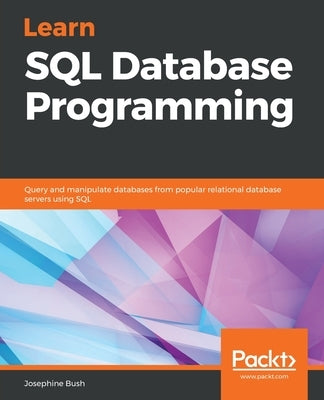 Learn SQL Database Programming: Query and manipulate databases from popular relational database servers using SQL by Bush, Josephine