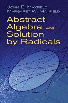 Abstract Algebra and Solution by Radicals by Maxfield, John E.