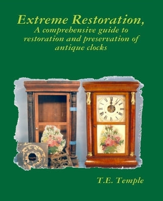 Extreme Restoration: A comprehensive guide to the restoration and preservation of antique clocks by Temple, T. E.