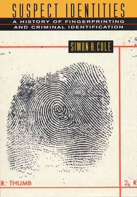 Suspect Identities: A History of Fingerprinting and Criminal Identification by Cole, Simon a.