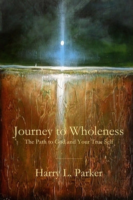 Journey to Wholeness: The Path to God and Your True Self by Parker, Harry