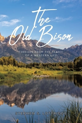 The Old Bison: Threads from the Fabric of a Western Life by Lottridge, Stephen S.