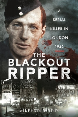 The Blackout Ripper: A Serial Killer in London 1942 by Wynn, Stephen