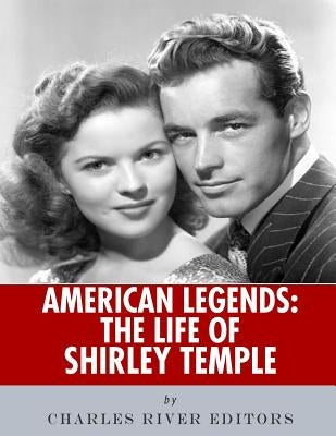 American Legends: The Life of Shirley Temple by Charles River Editors