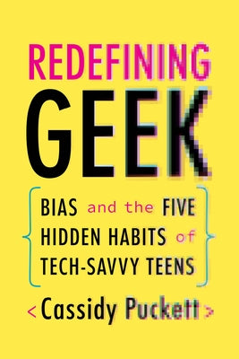 Redefining Geek: Bias and the Five Hidden Habits of Tech-Savvy Teens by Puckett, Cassidy