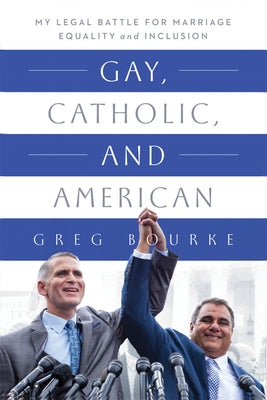 Gay, Catholic, and American: My Legal Battle for Marriage Equality and Inclusion by Bourke, Greg