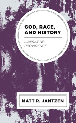 God, Race, and History: Liberating Providence by Jantzen, Matt R.