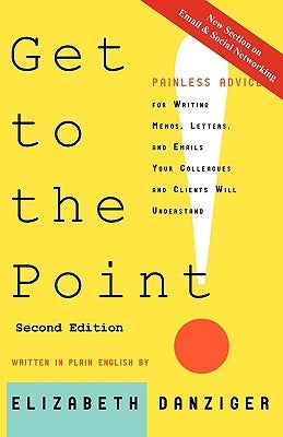 Get to the Point! Painless Advice for Writing Memos, Letters and Emails Your Colleagues and Clients Will Understand, Second Edition by Danziger, Elizabeth