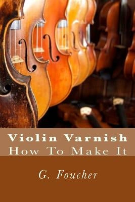 Violin Varnish: How To Make It by Fleury, Paul M.