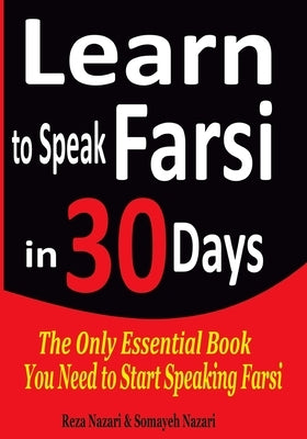 Learn to Speak Farsi in 30 Days: The Only Essential Book You Need to Start Speaking Farsi by Nazari, Somayeh