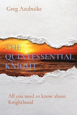 The Quintessential Knight: All you need to know about Knighthood by Azubuike, Greg