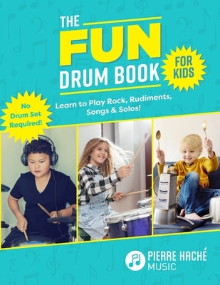 The Fun Drum Book for Kids: Learn to Play Rock, Rudiments, Songs & Solos! No Drum Set Required! by Hache, Pierre