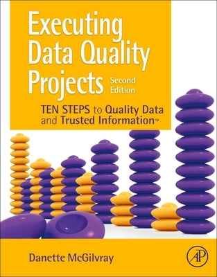 Executing Data Quality Projects: Ten Steps to Quality Data and Trusted Information (Tm) by McGilvray, Danette