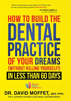 How to Build the Dental Practice of Your Dreams: (Without Killing Yourself!) in Less Than 60 Days by Dr David Moffet Bds Fpfa