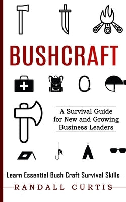 Bushcraft: A Survival Guide for New and Growing Business Leaders (Learn Essential Bush Craft Survival Skills) by Curtis, Randall