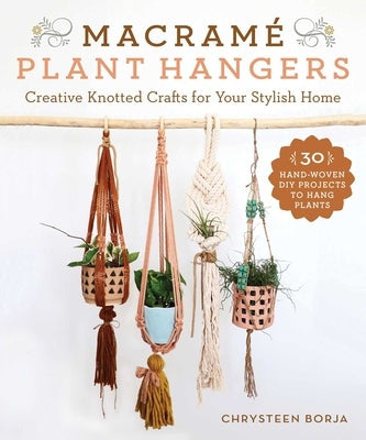 Macramé Plant Hangers: Creative Knotted Crafts for Your Stylish Home by Borja, Chrysteen