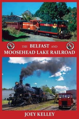 The Belfast and Moosehead Lake Railroad by Kelley, Joey