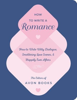 How to Write a Romance: Or, How to Write Witty Dialogue, Smoldering Love Scenes, and Happily Ever Afters by Team at Avon Books the