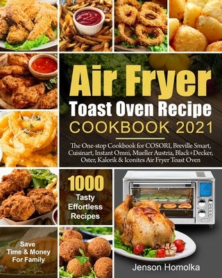 Air Fryer Toast Oven Recipe Cookbook 2021: The One-stop Cookbook for COSORI, Breville Smart, Cuisinart, Instant Omni, Mueller Austria, Black+Decker, O by Davis, Francis