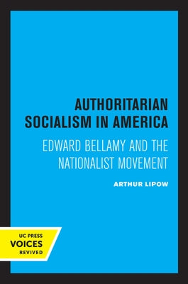 Authoritarian Socialism in America: Edward Bellamy and the Nationalist Movement by Lipow, Arthur