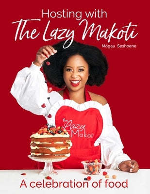 Hosting with Lazy Makoti: A Celebration of Food by Seshoene, Mogau