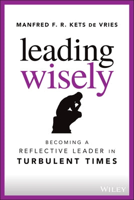 Leading Wisely: Becoming a Reflective Leader in Turbulent Times by Kets de Vries, Manfred F. R.