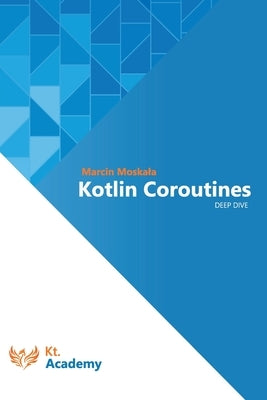 Kotlin Coroutines: Deep Dive by Moskala, Marcin