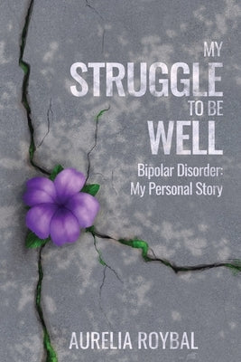 My Struggle to Be Well: Bipolar Disorder: My Personal Story by Roybal, Aurelia