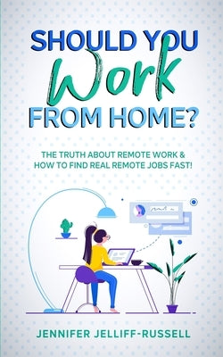 Should You Work from Home?: The Truth About Remote Work & How to Find Real Remote Jobs Fast! by Jelliff-Russell, Jennifer