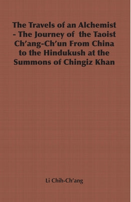 The Travels of an Alchemist - The Journey of the Taoist Ch'ang-Ch'un from China to the Hindukush at the Summons of Chingiz Khan by Chih-Ch'ang, Li