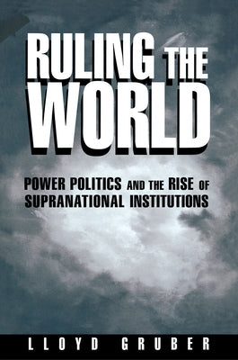 Ruling the World: Power Politics and the Rise of Supranational Institutions by Gruber, Lloyd