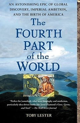 The Fourth Part of the World: An Astonishing Epic of Global Discovery, Imperial Ambition, and the Birth of America by Lester, Toby