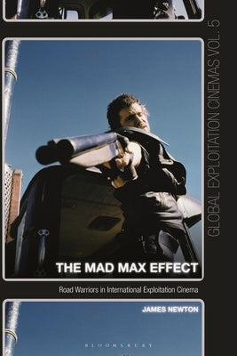 The Mad Max Effect: Road Warriors in International Exploitation Cinema by Newton, James