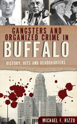 Gangsters and Organized Crime in Buffalo: History, Hits and Headquarters by Rizzo, Michael