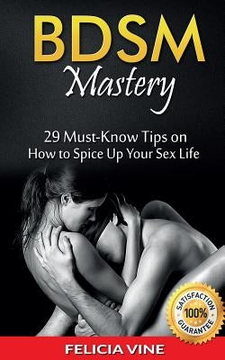 Bdsm: BDSM Mastery: 29 Must-Know Tips to Spice Up Your Sex Life (BDSM Guide - BDSM Rules - Bondage - Ultimate Guide to Kink) by Vine, Felicia