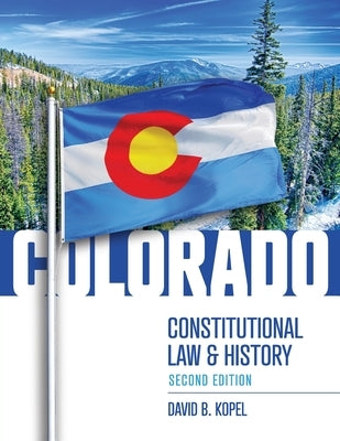 Colorado Constitutional Law and History, Second Edition by Kopel, David