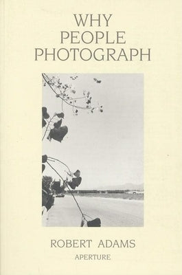 Robert Adams: Why People Photograph: Selected Essays and Reviews by Adams, Robert
