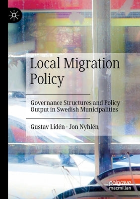 Local Migration Policy: Governance Structures and Policy Output in Swedish Municipalities by Lid&#233;n, Gustav