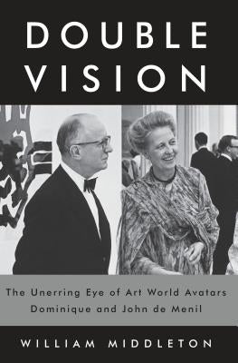 Double Vision: The Unerring Eye of Art World Avatars Dominique and John de Menil by Middleton, William