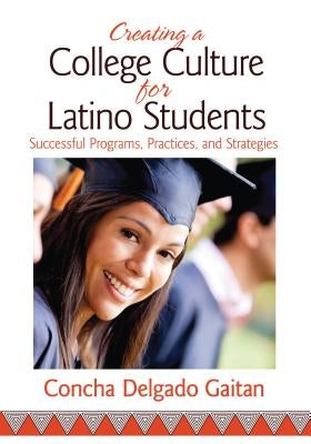 Creating a College Culture for Latino Students: Successful Programs, Practices, and Strategies by Delgado Gaitan, Concha