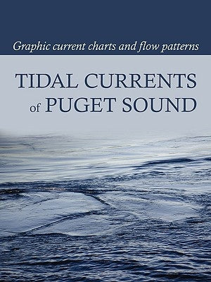 Tidal Currents of Puget Sound: Graphic Current Charts and Flow Patterns by Burch, David