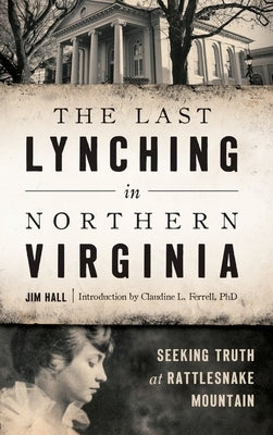 The Last Lynching in Northern Virginia: Seeking Truth at Rattlesnake Mountain by Hall, Jim