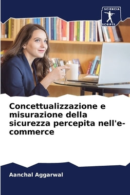 Concettualizzazione e misurazione della sicurezza percepita nell'e-commerce by Aggarwal, Aanchal