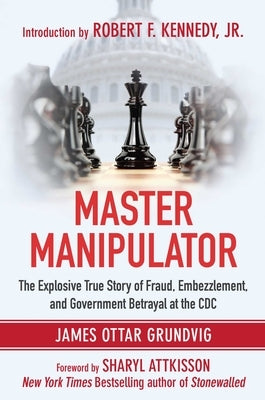 Master Manipulator: The Explosive True Story of Fraud, Embezzlement, and Government Betrayal at the CDC by Grundvig, James Ottar