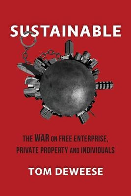 Sustainable: The WAR on Free Enterprise, Private Property and Individuals by Deweese, Tom