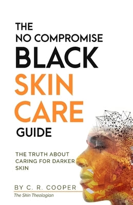 The No Compromise Black Skin Care Guide: The Truth About Caring For Darker Skin by Cooper, C. R.