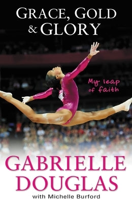 Grace, Gold, and Glory My Leap of Faith by Douglas, Gabrielle