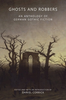 Ghosts and Robbers: An Anthology of German Gothic Fiction by Corrick, Daniel